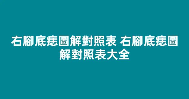 右腳底痣圖解對照表 右腳底痣圖解對照表大全